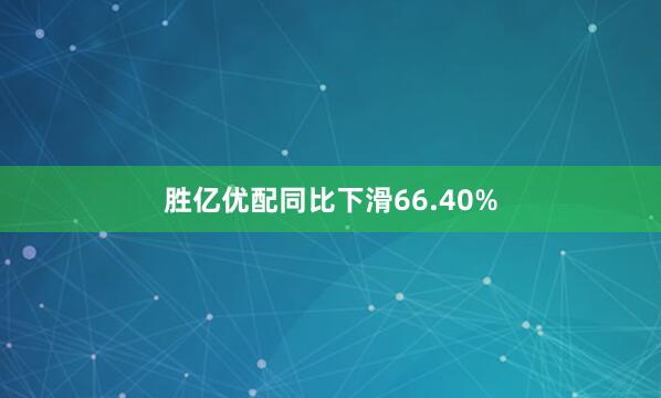 胜亿优配同比下滑66.40%