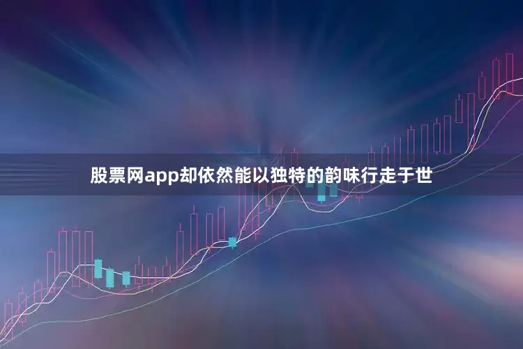 股票网app却依然能以独特的韵味行走于世