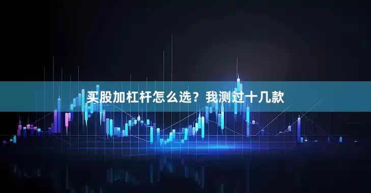 买股加杠杆怎么选？我测过十几款