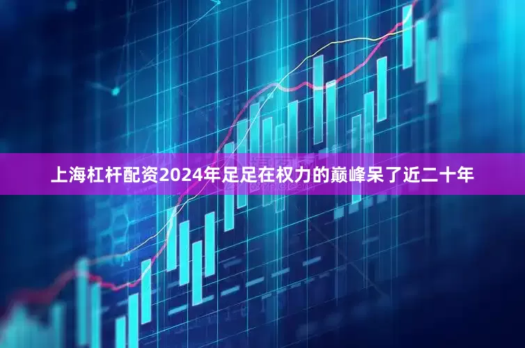 上海杠杆配资2024年足足在权力的巅峰呆了近二十年