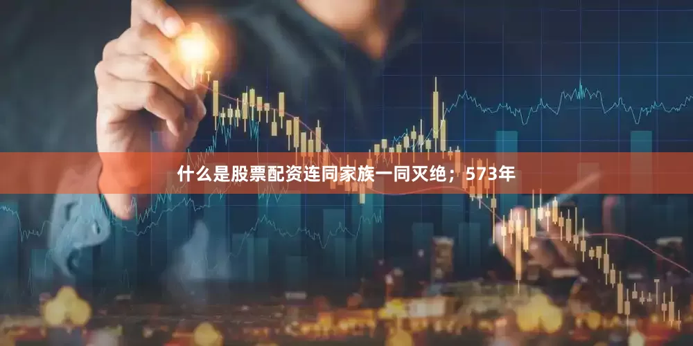 什么是股票配资连同家族一同灭绝；573年