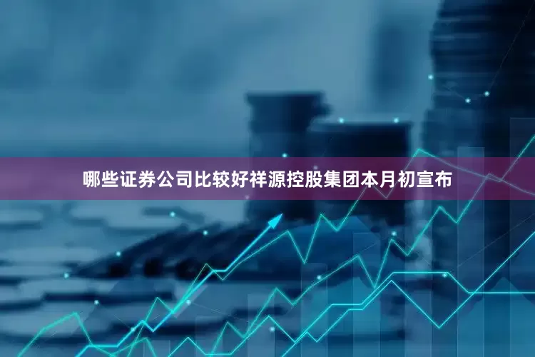 哪些证券公司比较好祥源控股集团本月初宣布