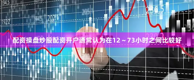 配资操盘炒股配资开户通常认为在12～73小时之间比较好