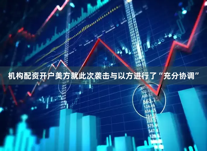 机构配资开户美方就此次袭击与以方进行了“充分协调”