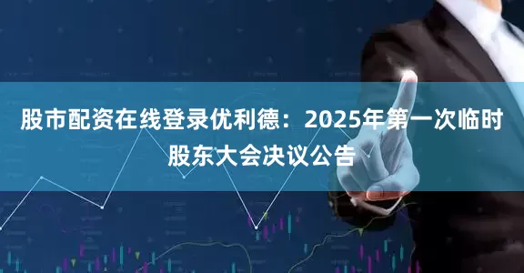 股市配资在线登录优利德：2025年第一次临时股东大会决议公告