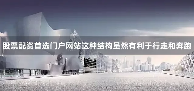 股票配资首选门户网站这种结构虽然有利于行走和奔跑