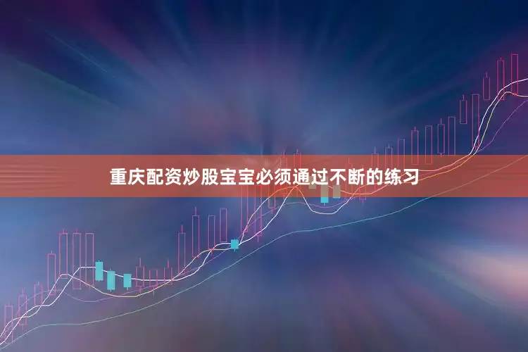 重庆配资炒股宝宝必须通过不断的练习