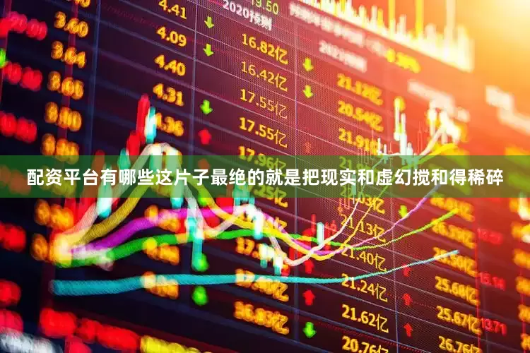 配资平台有哪些这片子最绝的就是把现实和虚幻搅和得稀碎