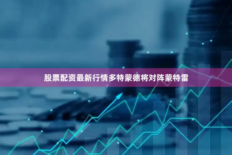 股票配资最新行情多特蒙德将对阵蒙特雷