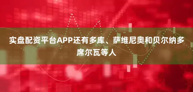 实盘配资平台APP还有多库、萨维尼奥和贝尔纳多席尔瓦等人