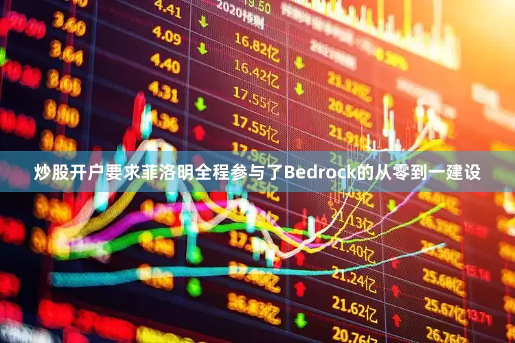 炒股开户要求菲洛明全程参与了Bedrock的从零到一建设