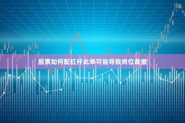 股票如何配杠杆此举可能导致岗位裁撤
