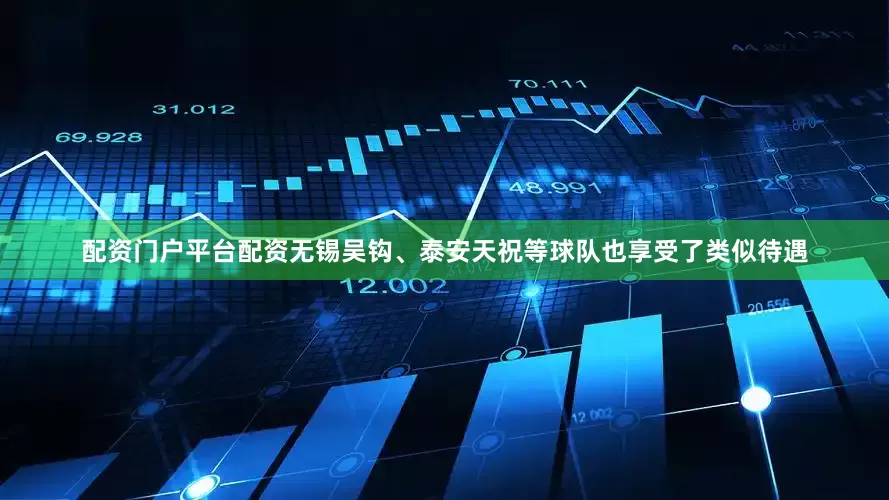 配资门户平台配资无锡吴钩、泰安天祝等球队也享受了类似待遇