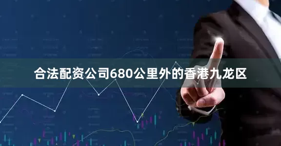 合法配资公司680公里外的香港九龙区