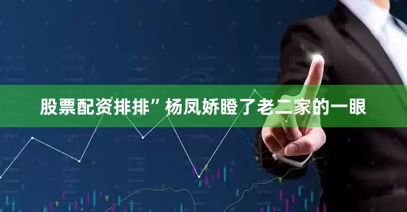 股票配资排排”杨凤娇瞪了老二家的一眼