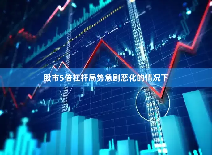 股市5倍杠杆局势急剧恶化的情况下