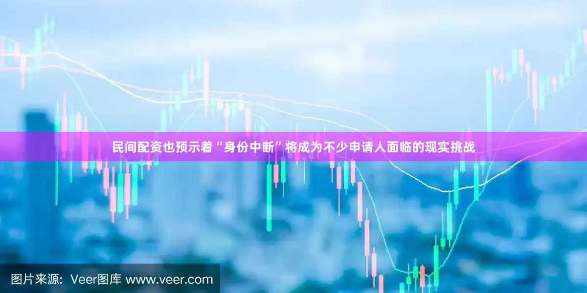 民间配资也预示着“身份中断”将成为不少申请人面临的现实挑战