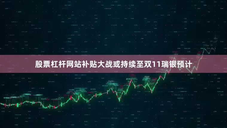 股票杠杆网站补贴大战或持续至双11瑞银预计