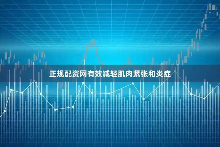 正规配资网有效减轻肌肉紧张和炎症
