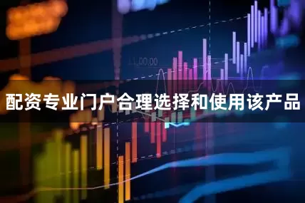 配资专业门户合理选择和使用该产品