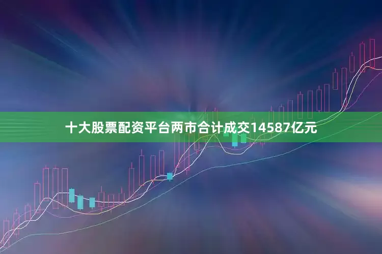 十大股票配资平台两市合计成交14587亿元