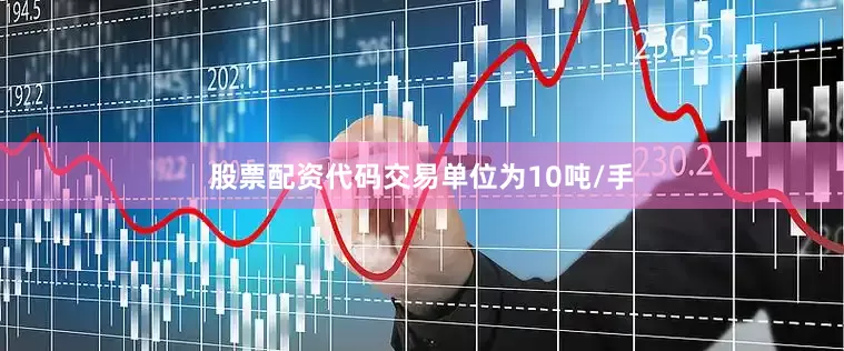 股票配资代码交易单位为10吨/手