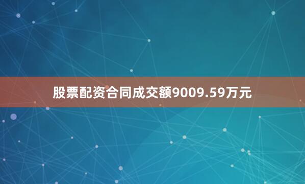 股票配资合同成交额9009.59万元