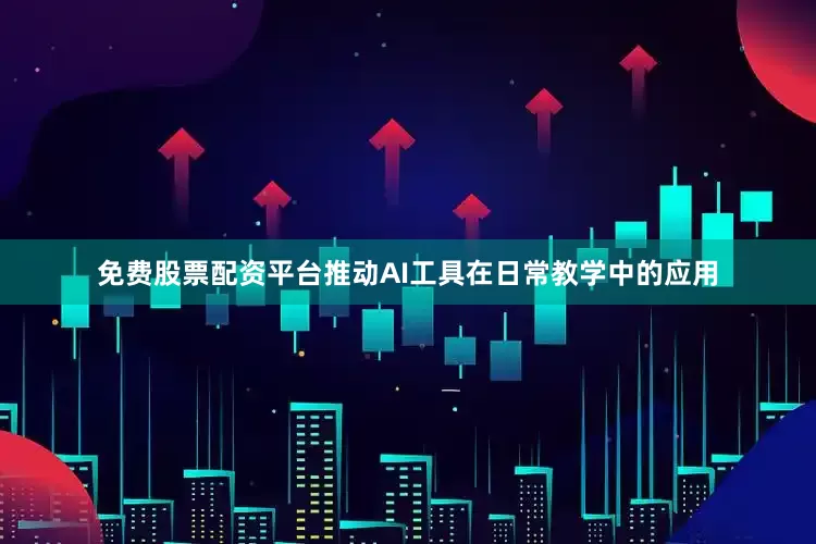 免费股票配资平台推动AI工具在日常教学中的应用