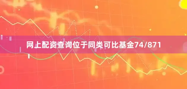 网上配资查询位于同类可比基金74/871