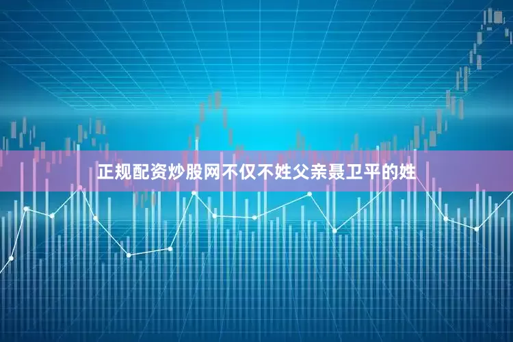 正规配资炒股网不仅不姓父亲聂卫平的姓