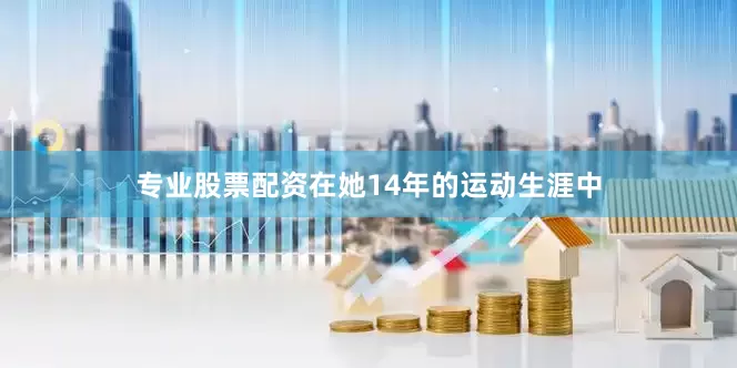 专业股票配资在她14年的运动生涯中