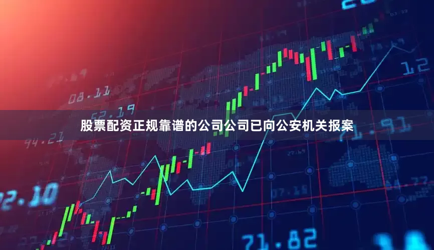 股票配资正规靠谱的公司公司已向公安机关报案