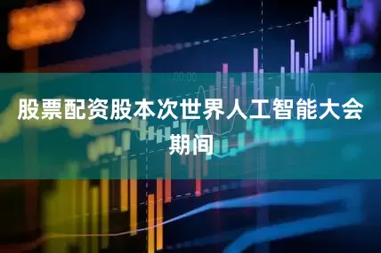 股票配资股本次世界人工智能大会期间