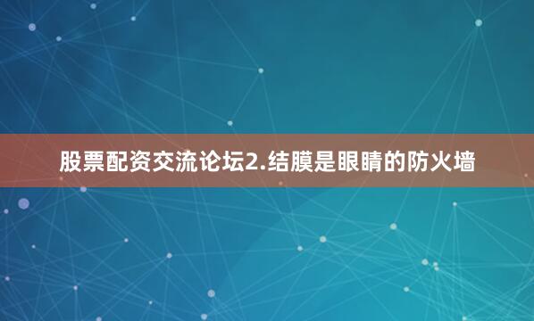股票配资交流论坛2.结膜是眼睛的防火墙