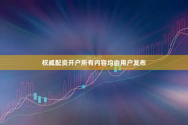 权威配资开户所有内容均由用户发布