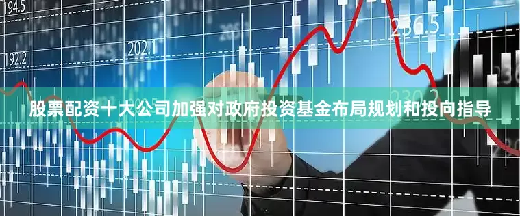 股票配资十大公司加强对政府投资基金布局规划和投向指导