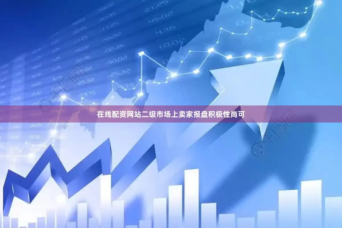 在线配资网站二级市场上卖家报盘积极性尚可