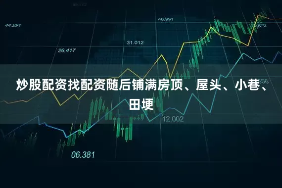 炒股配资找配资随后铺满房顶、屋头、小巷、田埂