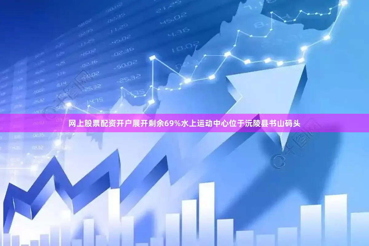网上股票配资开户展开剩余69%水上运动中心位于沅陵县书山码头