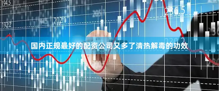 国内正规最好的配资公司又多了清热解毒的功效