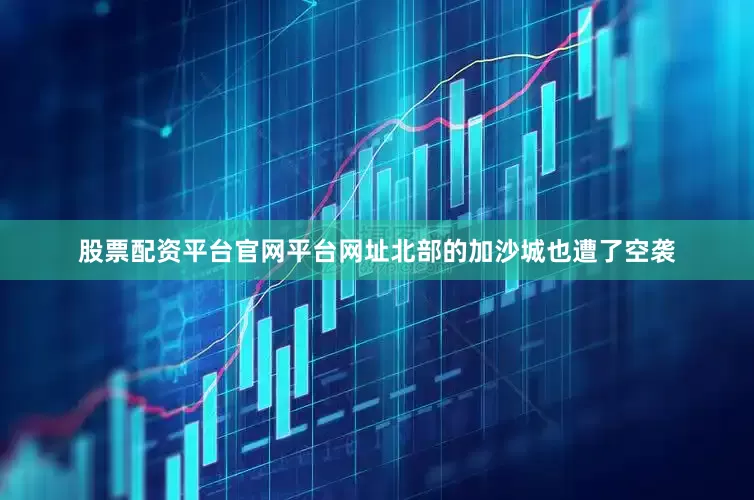 股票配资平台官网平台网址北部的加沙城也遭了空袭