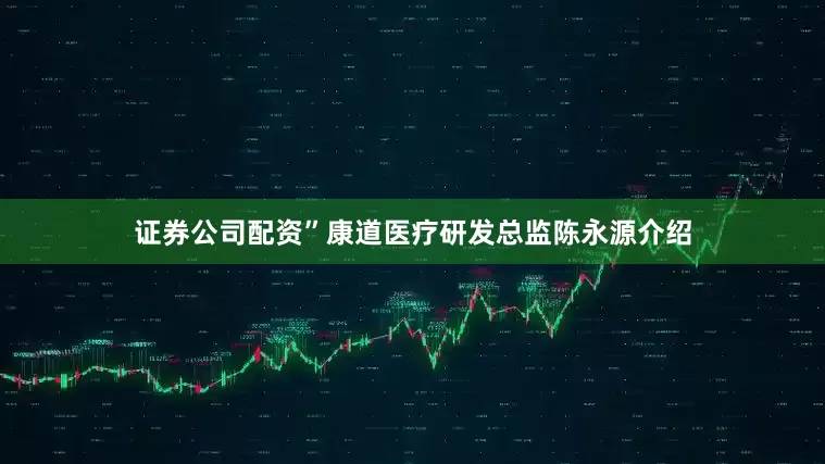 证券公司配资”康道医疗研发总监陈永源介绍