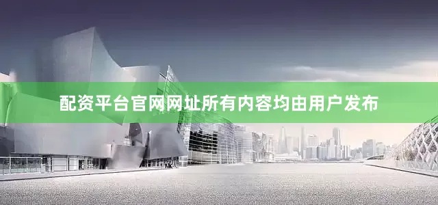配资平台官网网址所有内容均由用户发布