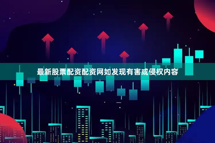 最新股票配资配资网如发现有害或侵权内容