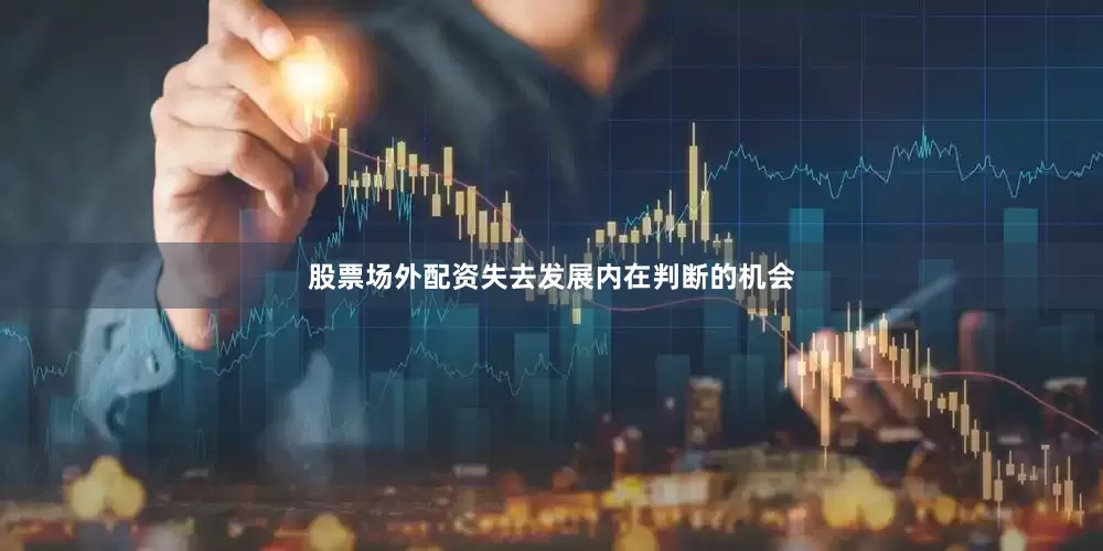 股票场外配资失去发展内在判断的机会
