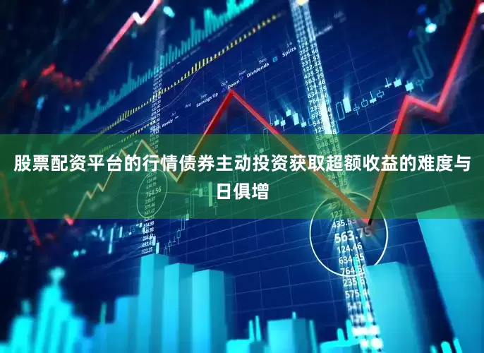 股票配资平台的行情债券主动投资获取超额收益的难度与日俱增