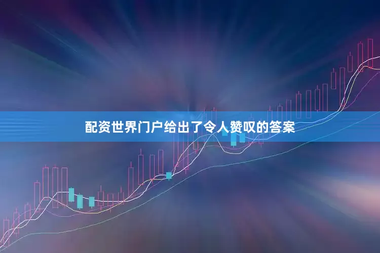 配资世界门户给出了令人赞叹的答案