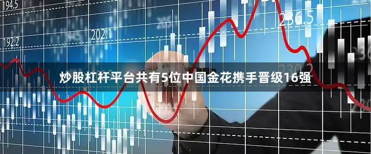 炒股杠杆平台共有5位中国金花携手晋级16强