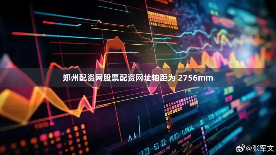 郑州配资网股票配资网址轴距为 2756mm