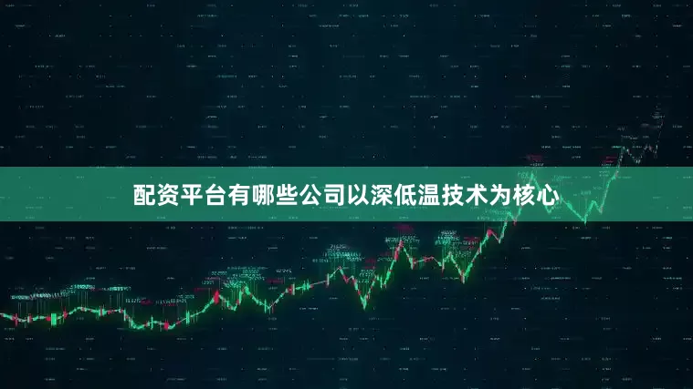 配资平台有哪些公司以深低温技术为核心
